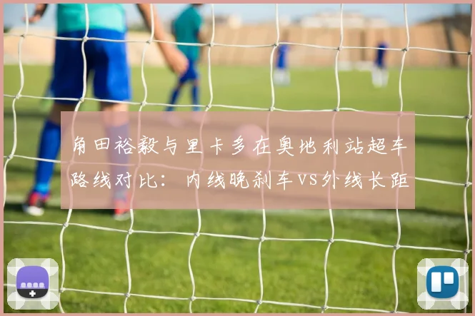 角田裕毅与里卡多在奥地利站超车路线对比：内线晚刹车vs外线长距离的优劣分析