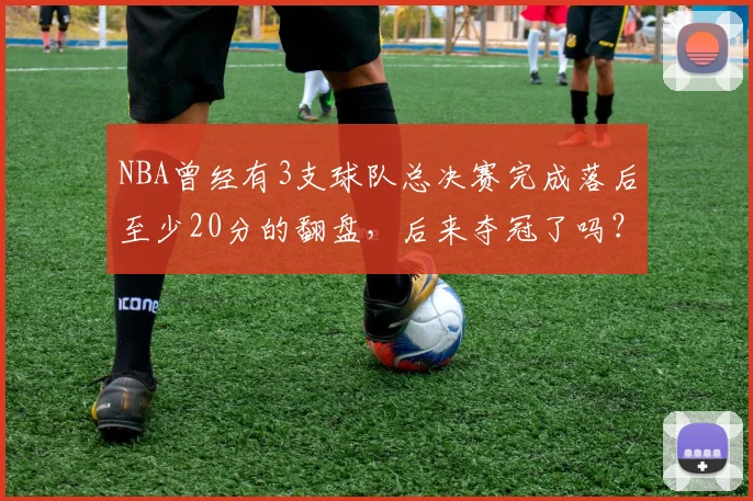 NBA曾经有3支球队总决赛完成落后至少20分的翻盘，后来夺冠了吗？