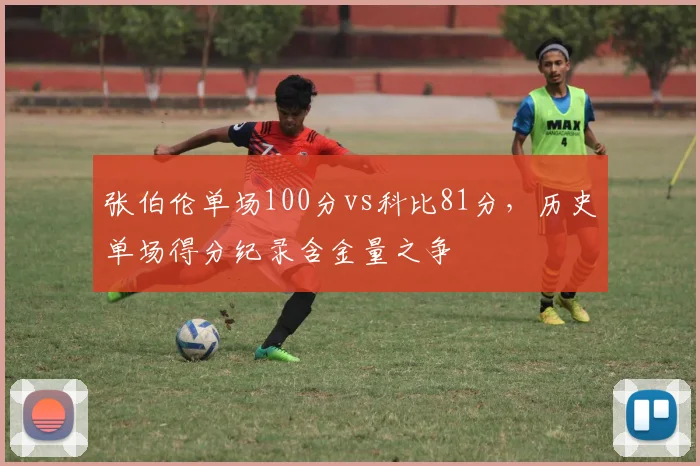 张伯伦单场100分vs科比81分，历史单场得分纪录含金量之争