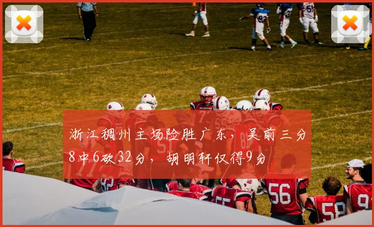 浙江稠州主场险胜广东，吴前三分8中6砍32分，胡明轩仅得9分